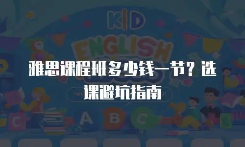 雅思课程班多少钱一节？选课避坑指南