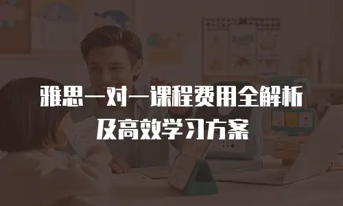雅思一对一课程费用全解析及高效学习方案