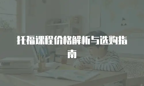 托福课程价格解析与选购指南