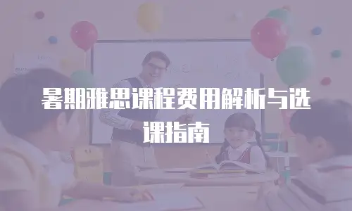暑期雅思课程费用解析与选课指南