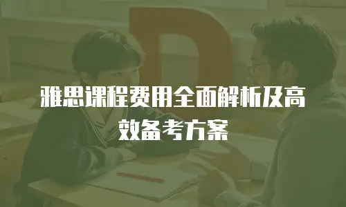 雅思课程费用全面解析及高效备考方案