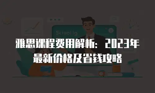 雅思课程费用解析：2023年最新价格及省钱攻略