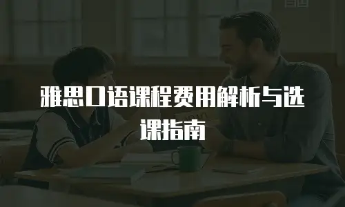 雅思口语课程费用解析与选课指南
