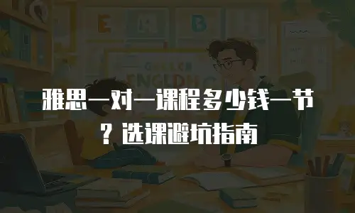 雅思一对一课程多少钱一节？选课避坑指南