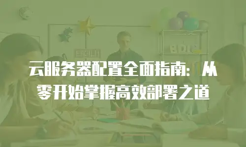 云服务器配置全面指南：从零开始掌握高效部署之道