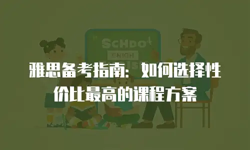 雅思备考指南：如何选择性价比最高的课程方案