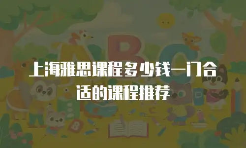上海雅思课程多少钱一门合适的课程推荐