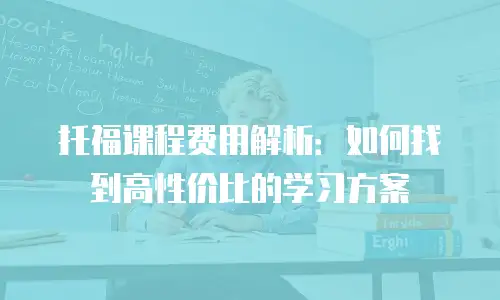 托福课程费用解析：如何找到高性价比的学习方案