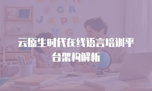 云原生时代在线语言培训平台架构解析