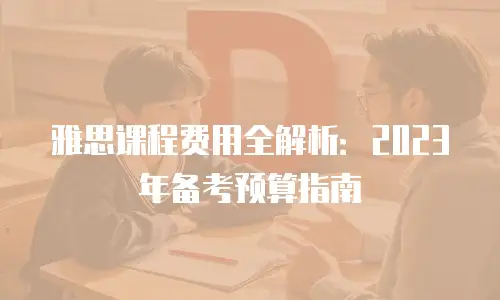 雅思课程费用全解析：2023年备考预算指南