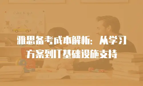 雅思备考成本解析：从学习方案到IT基础设施支持