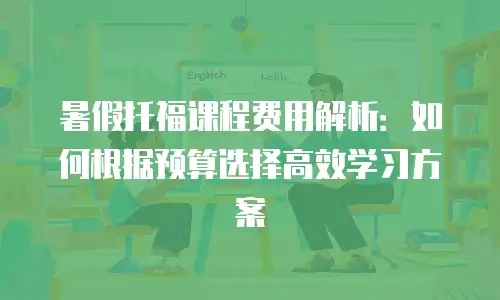 暑假托福课程费用解析：如何根据预算选择高效学习方案