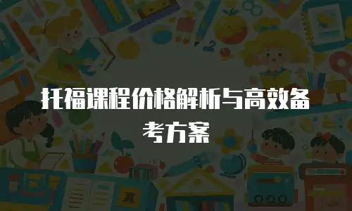 托福课程价格解析与高效备考方案