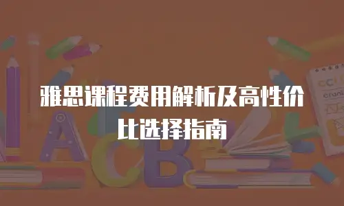 雅思课程费用解析及高性价比选择指南