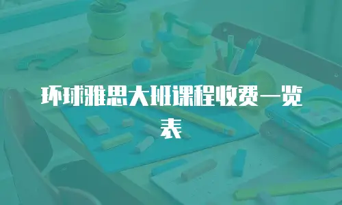 环球雅思大班课程收费一览表