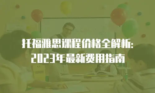 托福雅思课程价格全解析：2023年最新费用指南