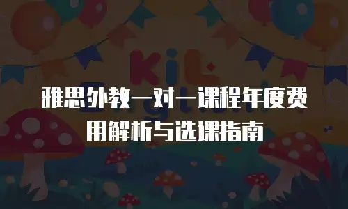 雅思外教一对一课程年度费用解析与选课指南