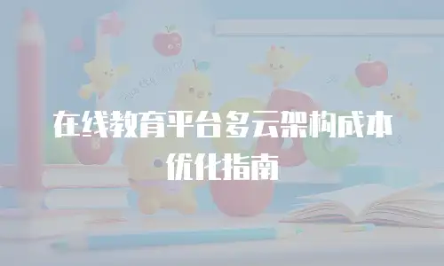 在线教育平台多云架构成本优化指南