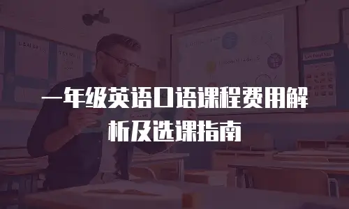 一年级英语口语课程费用解析及选课指南