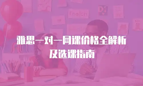雅思一对一网课价格全解析及选课指南
