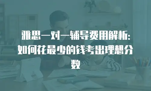 雅思一对一辅导费用解析：如何花最少的钱考出理想分数