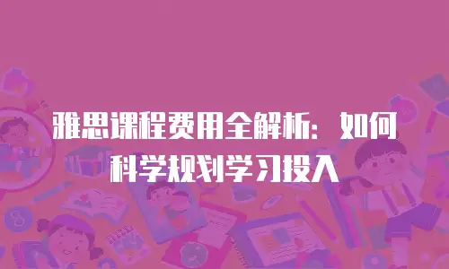 雅思课程费用全解析：如何科学规划学习投入