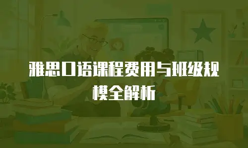 雅思口语课程费用与班级规模全解析