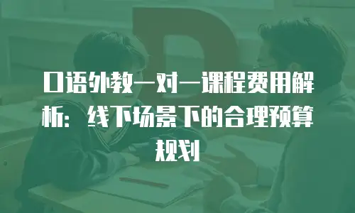 口语外教一对一课程费用解析：线下场景下的合理预算规划