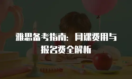 雅思备考指南：网课费用与报名费全解析