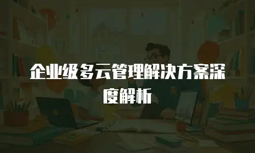 企业级多云管理解决方案深度解析