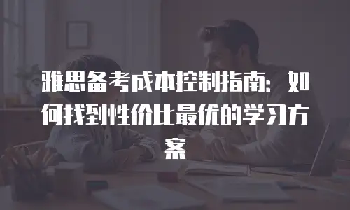 雅思备考成本控制指南：如何找到性价比最优的学习方案