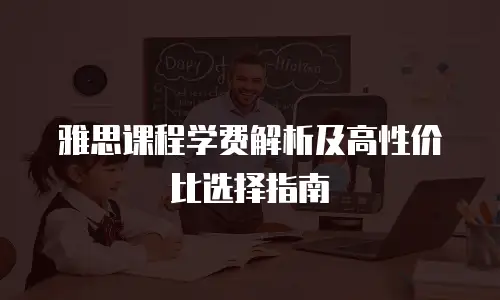 雅思课程学费解析及高性价比选择指南