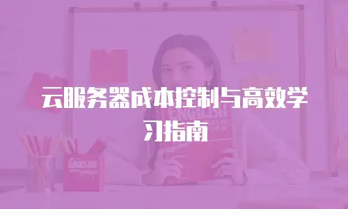 云服务器成本控制与高效学习指南