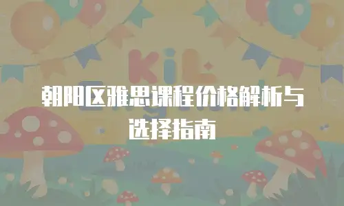 朝阳区雅思课程价格解析与选择指南