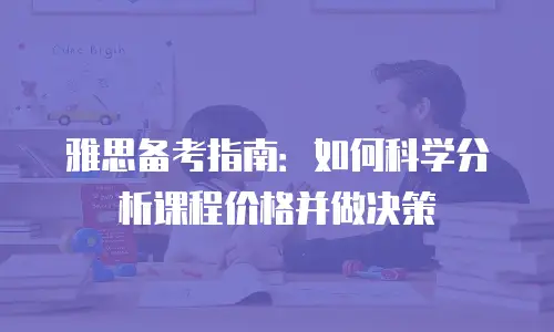 雅思备考指南：如何科学分析课程价格并做决策