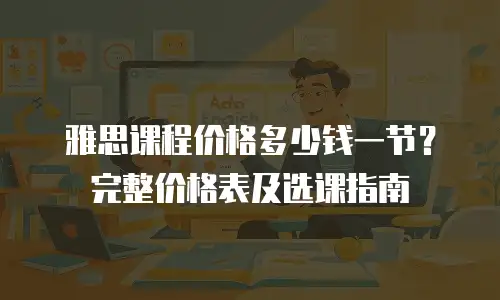 雅思课程价格多少钱一节？完整价格表及选课指南