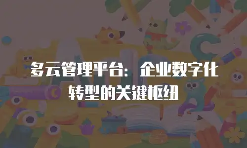 多云管理平台：企业数字化转型的关键枢纽