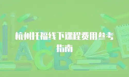 杭州托福线下课程费用参考指南