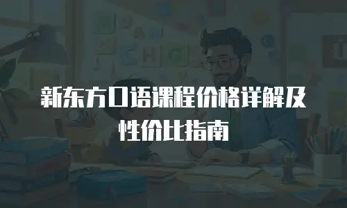 新东方口语课程价格详解及性价比指南