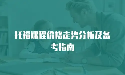 托福课程价格走势分析及备考指南