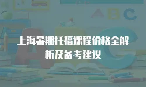 上海暑期托福课程价格全解析及备考建议