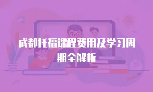 成都托福课程费用及学习周期全解析