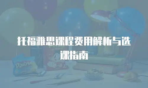 托福雅思课程费用解析与选课指南