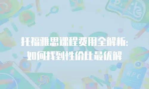 托福雅思课程费用全解析：如何找到性价比最优解