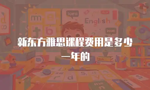新东方雅思课程费用是多少一年的