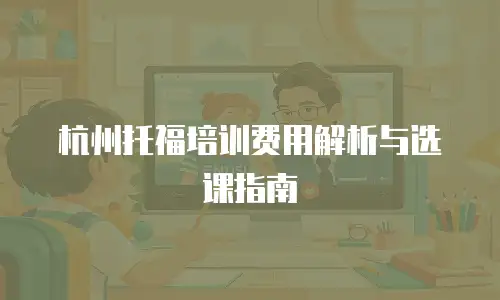 杭州托福培训费用解析与选课指南