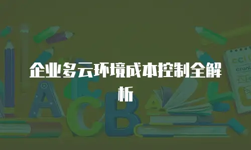 企业多云环境成本控制全解析