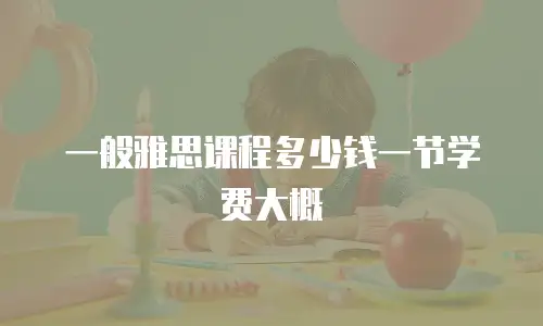 一般雅思课程多少钱一节学费大概