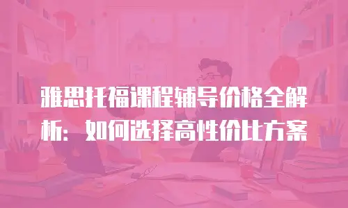 雅思托福课程辅导价格全解析：如何选择高性价比方案