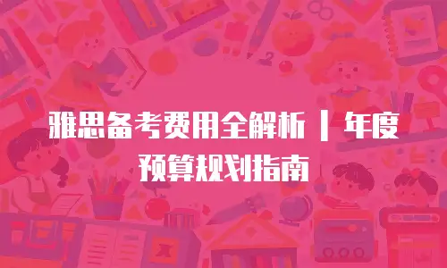 雅思备考费用全解析 | 年度预算规划指南